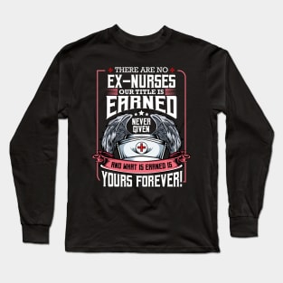 Nurse - There Are No Ex-Nurses Our Title Is Earned Long Sleeve T-Shirt